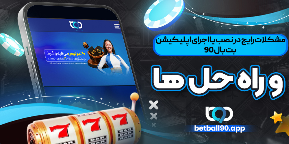 مشکلات رایج در نصب یا اجرای اپلیکیشن بت بال 90 و راه ‌حل ‌ها